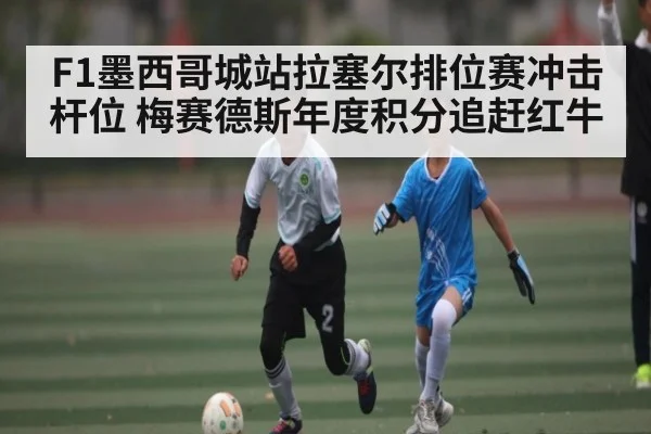 F1墨西哥城站拉塞尔排位赛冲击杆位 梅赛德斯年度积分追赶红牛